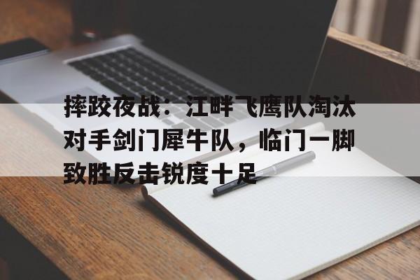 爱游戏平台热门游戏合集关于摔跤夜战：江畔飞鹰队淘汰对手剑门犀牛队，临门一脚致胜反击锐度十足的信息